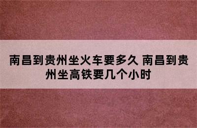 南昌到贵州坐火车要多久 南昌到贵州坐高铁要几个小时